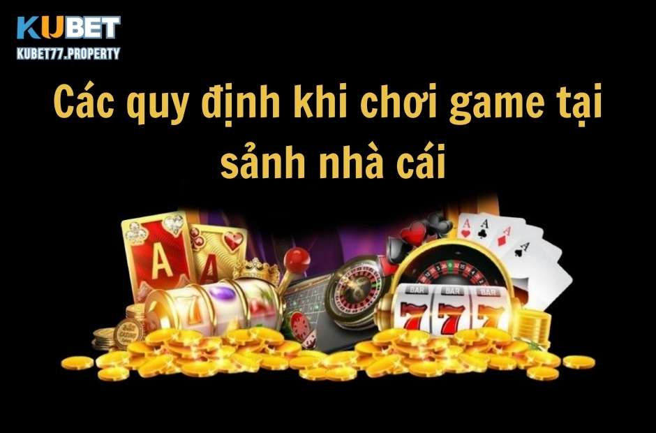 Các quy định khi chơi game tại sảnh nhà cái